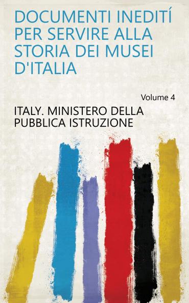 Documenti IneditÃ­ Per Servire Alla Storia Dei Musei D'italia Volume 4