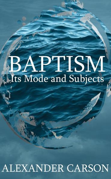 Baptism in Its Mode and Subjects