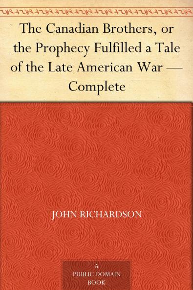 The Canadian Brothers; Or the Prophecy Fulfilled: a Tale of the Late American War