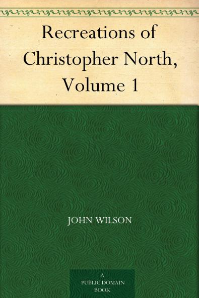 The Recreations of Christopher North Volume 1