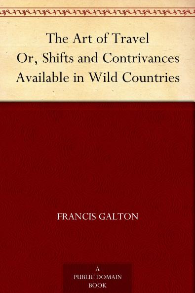 The Art of Travel: Or Shifts and Contrivances Available in Wild Countries