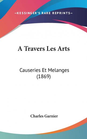 A Travers Les Arts: Causeries Et MÃ©langes