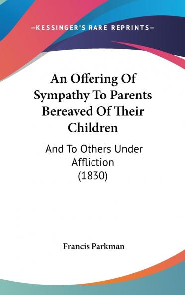 An Offering of Sympathy to Parents Bereaved of Their Children: and to Others Under Affliction : Being a Collection from Manuscripts and Letters Not Before Published