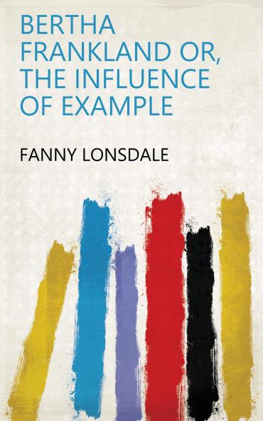 Bertha Frankland Or the Influence of Example
