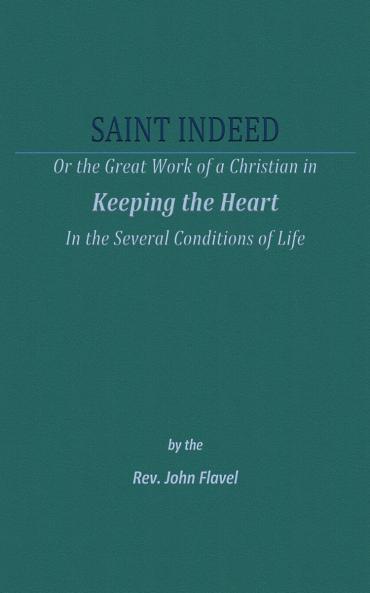 A Saint Indeed: Or the Great Work of a Christian in Keeping the Heart in the Several Conditions of Life