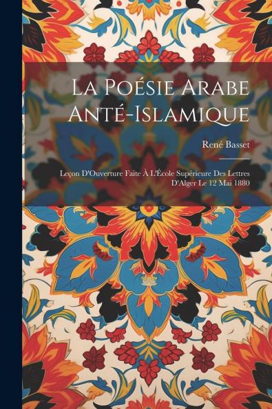 La PoÃ©sie Arabe AntÃ©-Islamique: LeÃ§on d'Ouverture Faite Ã  l'Ã‰cole SupÃ©rieure des Lettres d'Alger le 12 Mai 1880 (Classic Reprint)