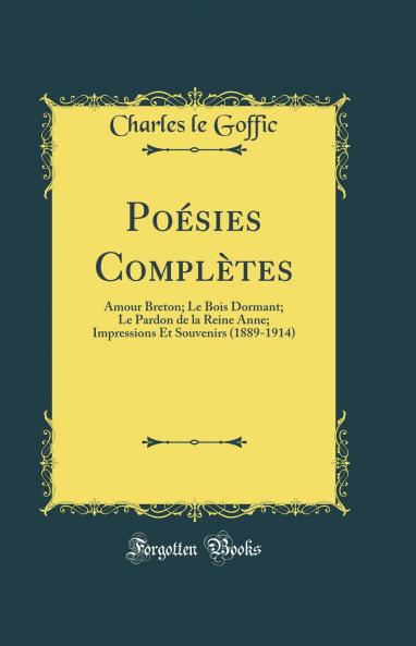 PoÃ©sies ComplÃ¨tes: Amour Breton; Le Bois Dormant; Le Pardon de la Reine Anne; Impressions Et Souvenirs (1889-1914) (Classic Reprint)