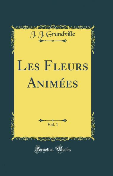 Les Fleurs AnimÃ©es Vol. 1 (Classic Reprint)