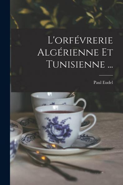 L'OrfÃ¨vrerie AlgÃ©rienne Et Tunisienne (Classic Reprint)