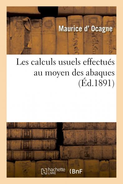 Nomographie: Les Calculs Usuels EffectuÃ©s au Moyen des Abaques; Essai d'une ThÃ©orie GÃ©nÃ©rale RÃ¨gles Pratiques Exemples d'Application (Classic Reprint)