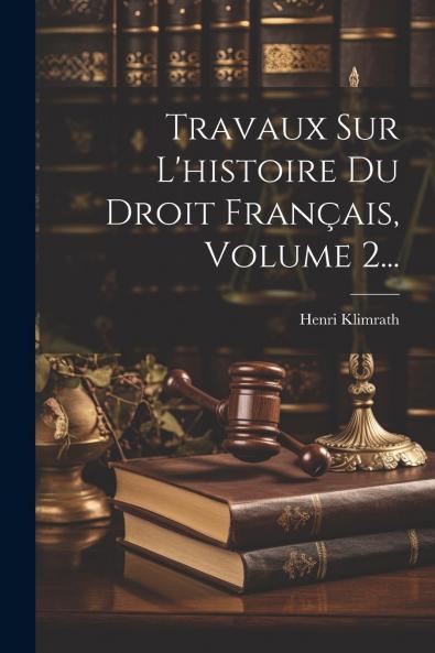 Travaux sur l'Histoire du Droit FranÃ§ais Vol. 2: Recueillis Mis en Ordre Et PrÃ©cÃ©dÃ©s d'une PrÃ©face; Avec une Carte de la France CoutumiÃ¨re (Classic Reprint)