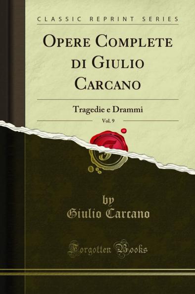 Opere Complete di Giulio Carcano Vol. 9: Tragedie e Drammi (Classic Reprint)