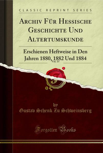 Archiv FÃ¼r Hessische Geschichte Und Altertumskunde Vol. 15: Erschienen Heftweise in Den Jahren 1880 1882 Und 1884 (Classic Reprint)
