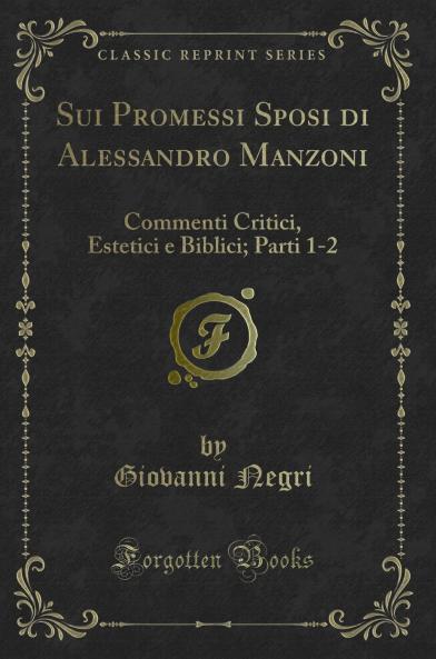 Sui Promessi Sposi di Alessandro Manzoni: Commenti Critici Estetici e Biblici; Parti 1-2 (Classic Reprint)