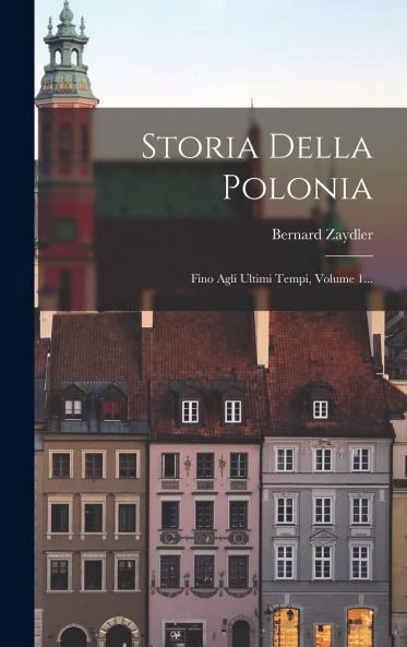 Storia della Polonia Vol. 1: Fino Agli Ultimi Tempi (Classic Reprint)