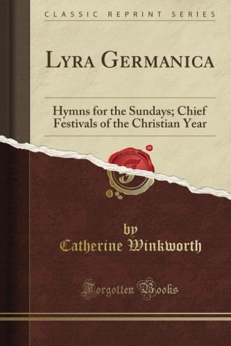 Lyra Germanica: Hymns for the Sundays and Chief Festivals of the Christian Year (Classic Reprint)