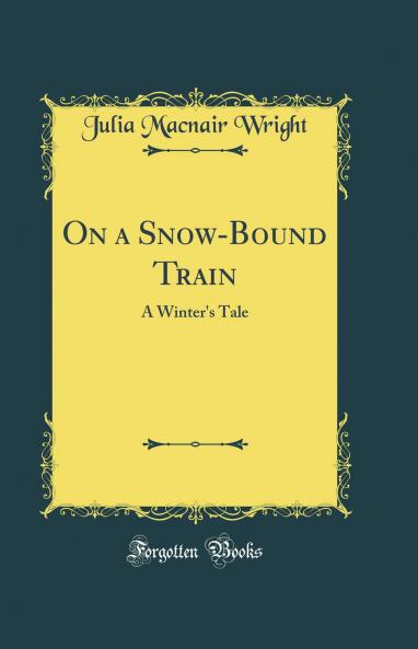 On a Snow-Bound Train: A Winter''s Tale (Classic Reprint)