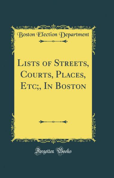 Lists of Streets Courts Places Etc; In Boston (Classic Reprint)