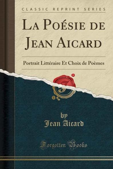 La PoÃ©sie de Jean Aicard: Portrait LittÃ©raire Et Choix de PoÃ¨mes (Classic Reprint)