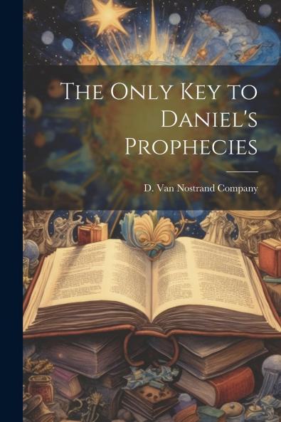 Only Key to Daniel's Prophecies (Classic Reprint)