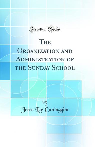 Organization and Administration of the Sunday School (Classic Reprint)