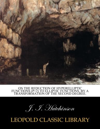 On the Reduction of Hyperelliptic Functions (P=2) To Elliptic Functions by a Transformation of the Second Degree: A Dissertation (Classic Reprint)