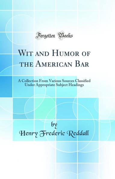Wit and Humor of the American Bar: A Collection From Various Sources Classified Under Appropriate Subject Headings (Classic Reprint)