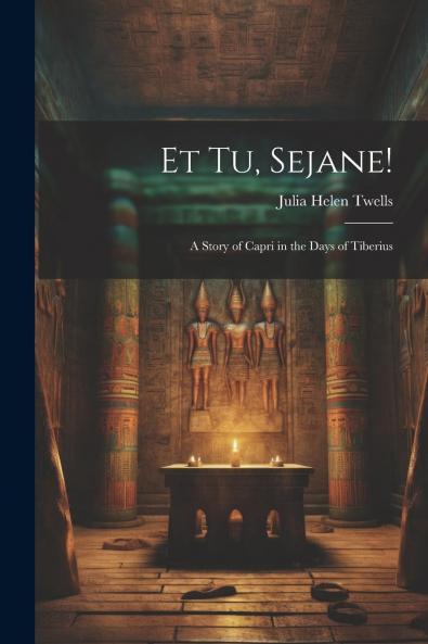 Et Tu Sejane: A Story of Capri in the Days of Tiberius (Classic Reprint)