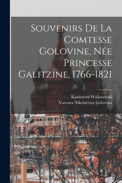 Souvenirs de la Comtesse Golovine NÃ©e Princesse Galitzine 1766-1821 (Classic Reprint)