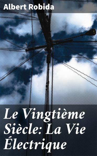 Le VingtiÃ¨me SiÃ¨cle: La Vie Ã‰lectrique (Classic Reprint)