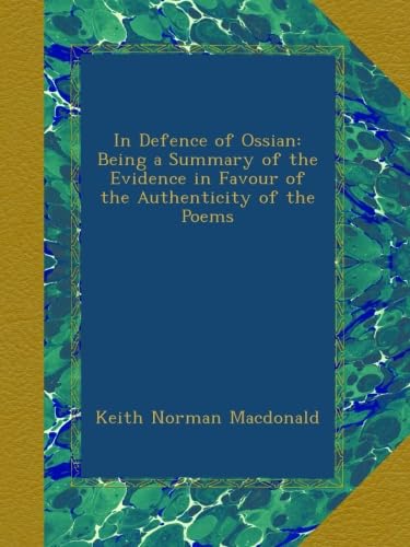 In Defence of Ossian: Being a Summary of the Evidence in Favour of the Authenticity of the Poems (Classic Reprint)