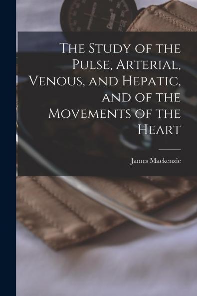 Study of the Pulse Arterial Venous and Hepatic: And of the Movements of the Heart (Classic Reprint)