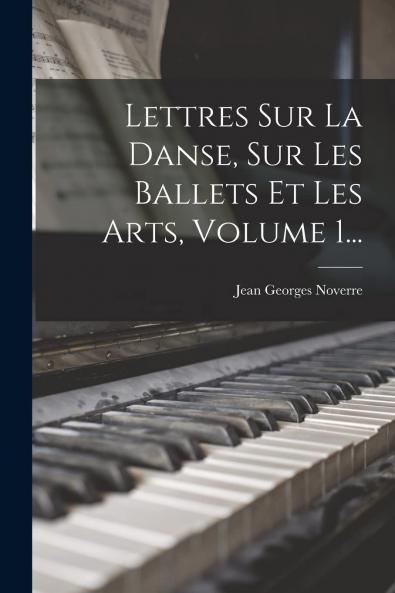 Lettres sur la Danse sur les Ballets Et les Arts Vol. 1 (Classic Reprint)