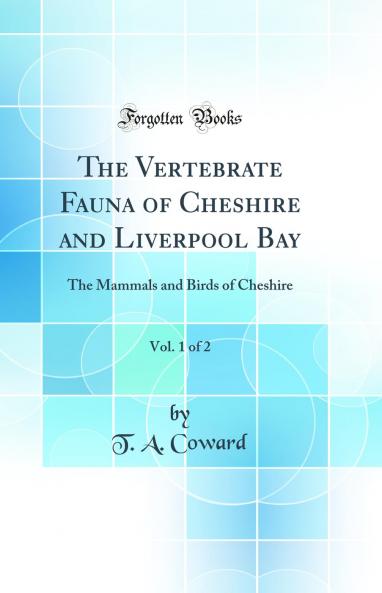 Vertebrate Fauna of Cheshire and Liverpool Bay Vol. 1 of 2: The Mammals and Birds of Cheshire (Classic Reprint)