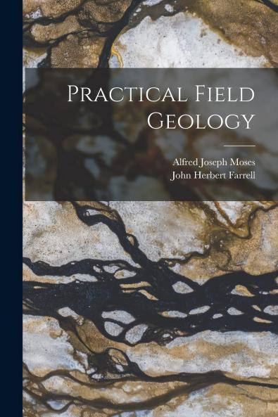 Practical Field Geology (Classic Reprint)
