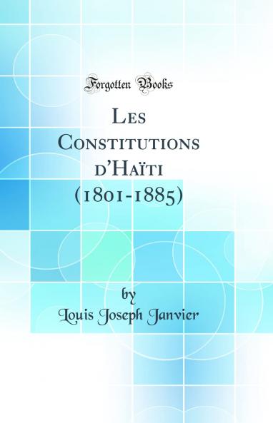 Les Constitutions d''HaÃ¯ti (1801-1885) (Classic Reprint)