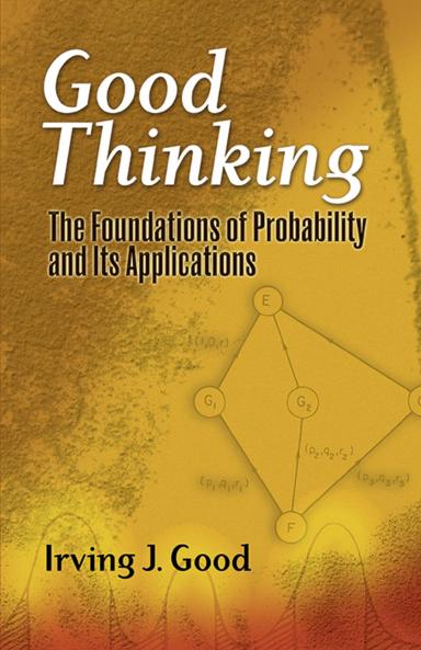 GOOD THINKING: THE FOUNDATIONS OF PROBABILITY AND ITS
