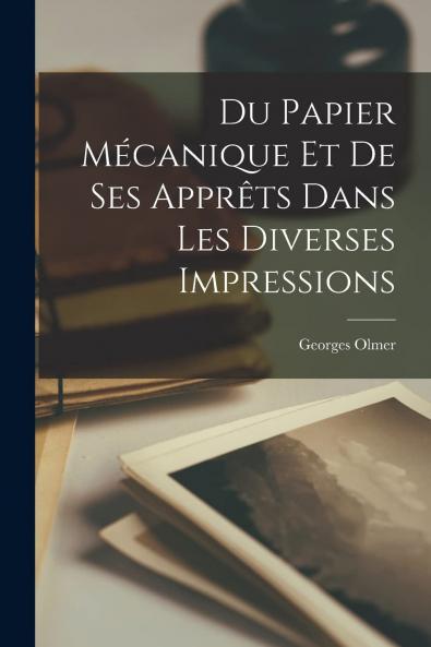 Du Papier MÃ©canique Et de Ses ApprÃªts dans les Diverses Impressions (Classic Reprint)