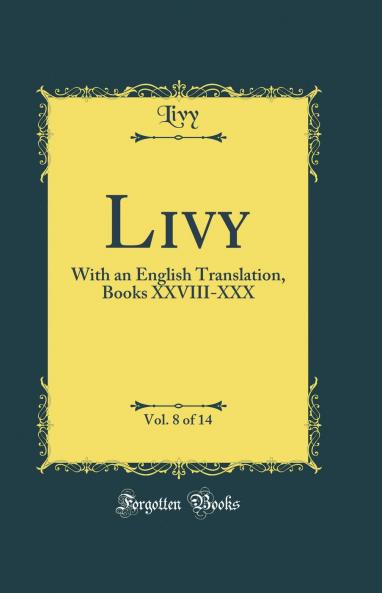 Livy Vol. 8 of 14: With an English Translation Books XXVIII-XXX (Classic Reprint)