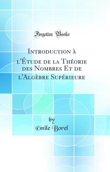 Introduction Ã  l'Ã‰tude de la ThÃ©orie des Nombres Et de l'AlgÃ¨bre SupÃ©rieure (Classic Reprint)
