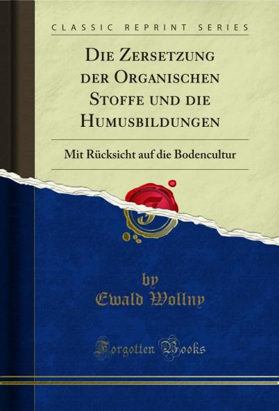 Die Zersetzung der Organischen Stoffe und die Humusbildungen: Mit RÃ¼cksicht auf die Bodencultur (Classic Reprint)