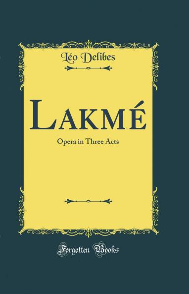 LakmÃ©: Opera in Three Acts (Classic Reprint)