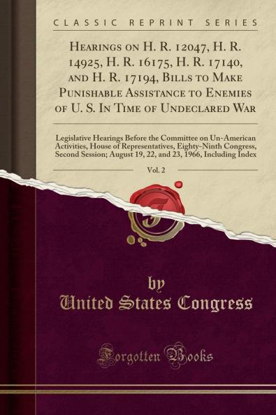 Hearings on H. R. 12047 H. R. 14925 H. R. 16175 H. R. 17140 and H. R. 17194 Bills to Make Punishable Assistance to Enemies of U. S. In Time of Undeclared War Vol. 2: Legislative Hearings Before the Committee on Un-American Activities House of Repre