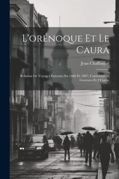 L'OrÃ©noque Et le Caura: Relation de Voyages ExÃ©cutÃ©s en 1886 Et 1887; Contenant 56 Gravures Et 2 Cartes (Classic Reprint)