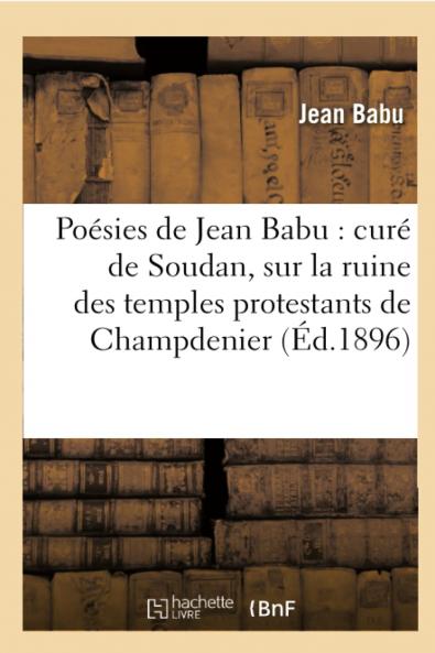 PoÃ©sies de Jean Babu CurÃ© de Soudan: Sur la Ruine des Temples Protestants de Champdenier d'Exoudun de la Mothe-Saint-HÃ©raye 1663-1682 (Classic Reprint)