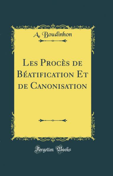 Les ProcÃ¨s de BÃ©atification Et de Canonisation (Classic Reprint)
