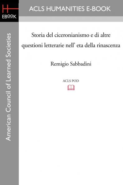 Storia del Ciceronianismo e di Altre Questioni Letterarie nell'EtÃ  della Rinascenza (Classic Reprint)