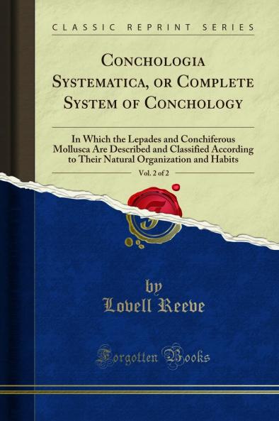 Conchologia Systematica or Complete System of Conchology Vol. 2 of 2: In Which the Lepades and Conchiferous Mollusca Are Described and Classified According to Their Natural Organization and Habits (Classic Reprint)