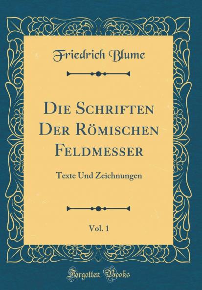 Die Schriften Der RÃ¶mischen Feldmesser Vol. 1: Texte Und Zeichnungen (Classic Reprint)