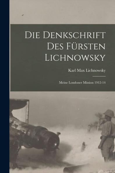Die Denkschrift des Fursten Lichnowsky: Meine Londoner Mission 1912-14 von FÃ¼rst Lichnowsky Ehemaliger Deutscher Botschafter in London (Classic Reprint)